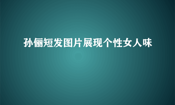 孙俪短发图片展现个性女人味