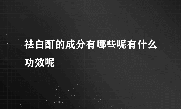 祛白酊的成分有哪些呢有什么功效呢