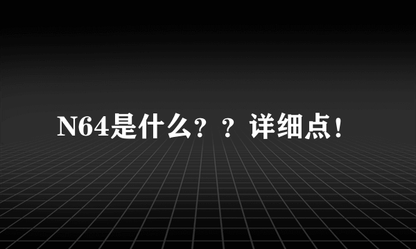 N64是什么？？详细点！