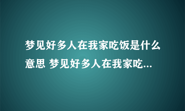 梦见好多人在我家吃饭是什么意思 梦见好多人在我家吃饭代表了什么