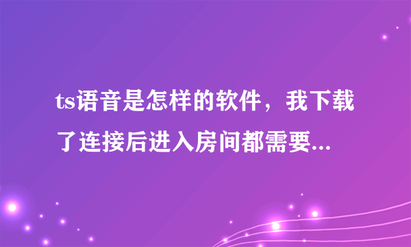 ts语音是怎样的软件，我下载了连接后进入房间都需要密码，密码是什么啊？