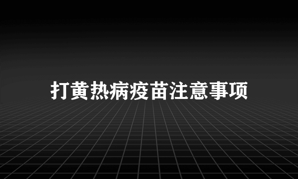 打黄热病疫苗注意事项