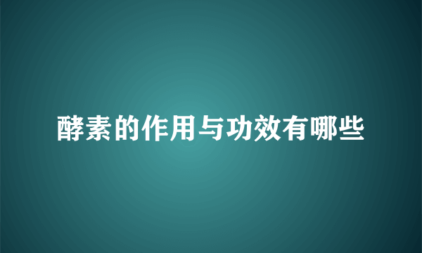 酵素的作用与功效有哪些