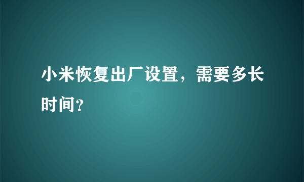 小米恢复出厂设置，需要多长时间？