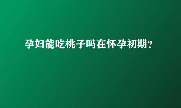 孕妇能吃桃子吗在怀孕初期？