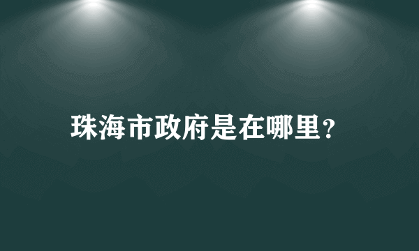 珠海市政府是在哪里？