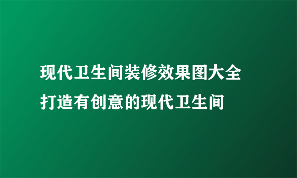 现代卫生间装修效果图大全  打造有创意的现代卫生间