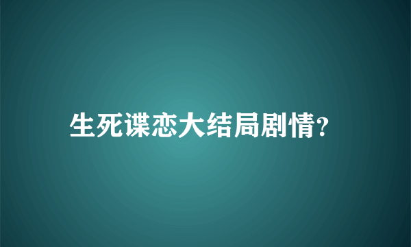 生死谍恋大结局剧情？