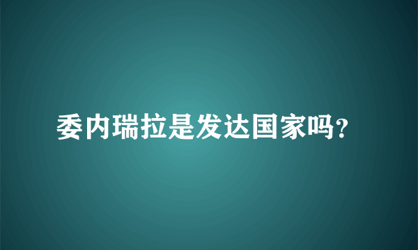 委内瑞拉是发达国家吗？