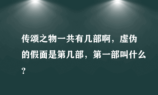 传颂之物一共有几部啊，虚伪的假面是第几部，第一部叫什么？