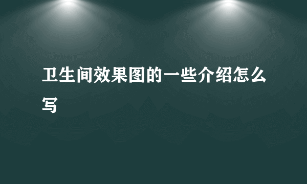 卫生间效果图的一些介绍怎么写