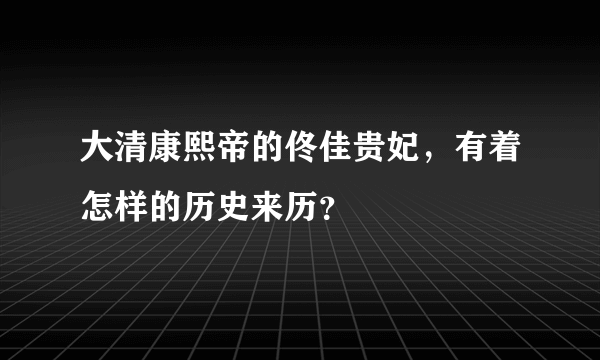 大清康熙帝的佟佳贵妃，有着怎样的历史来历？