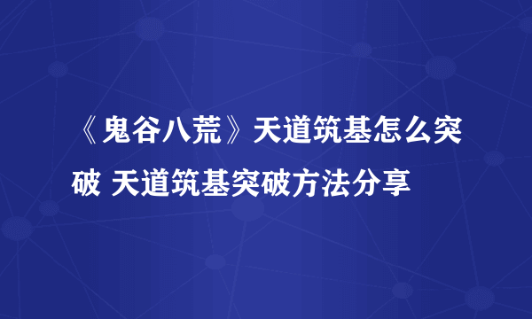 《鬼谷八荒》天道筑基怎么突破 天道筑基突破方法分享