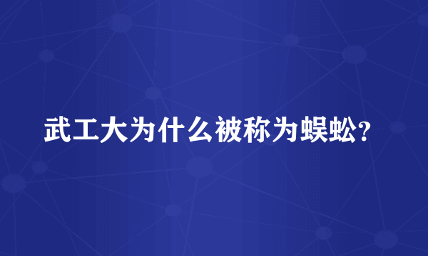 武工大为什么被称为蜈蚣？