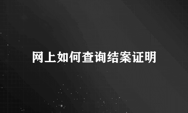 网上如何查询结案证明