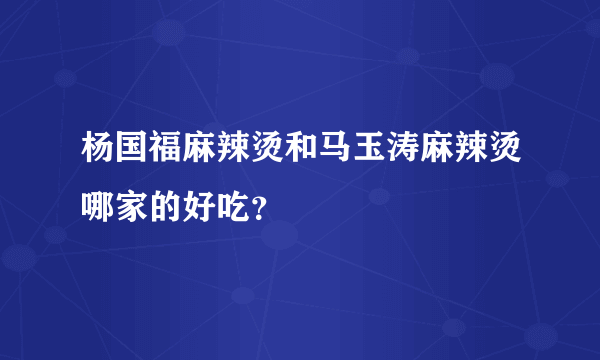 杨国福麻辣烫和马玉涛麻辣烫哪家的好吃？