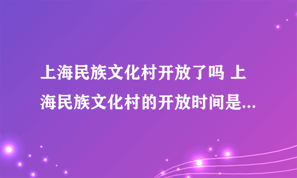 上海民族文化村开放了吗 上海民族文化村的开放时间是什么时候