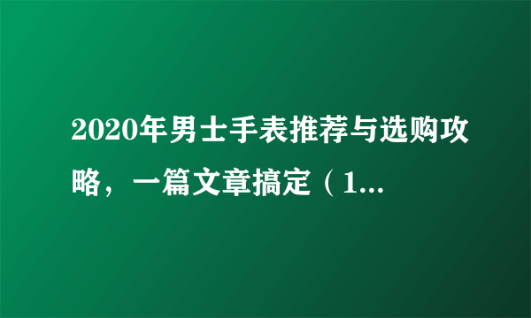 2020年男士手表推荐与选购攻略，一篇文章搞定（1000元以下款）