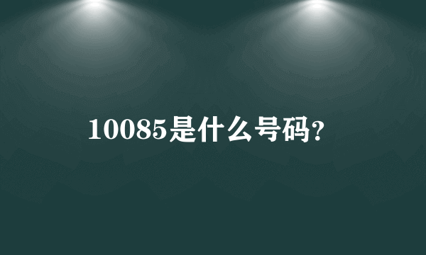 10085是什么号码？