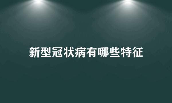 新型冠状病有哪些特征