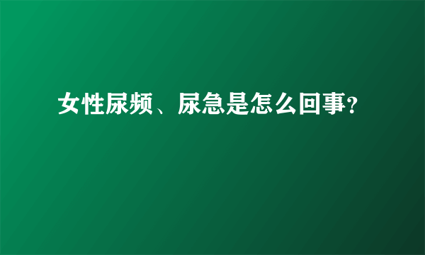 女性尿频、尿急是怎么回事？