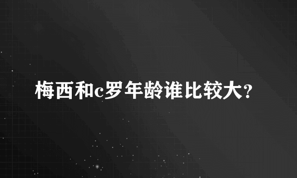 梅西和c罗年龄谁比较大？