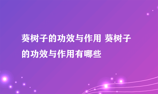 葵树子的功效与作用 葵树子的功效与作用有哪些