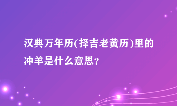 汉典万年历(择吉老黄历)里的冲羊是什么意思？