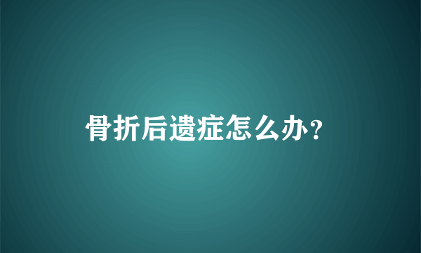 骨折后遗症怎么办？