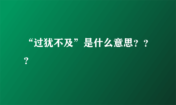 “过犹不及”是什么意思？？？