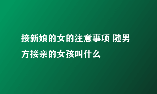 接新娘的女的注意事项 随男方接亲的女孩叫什么