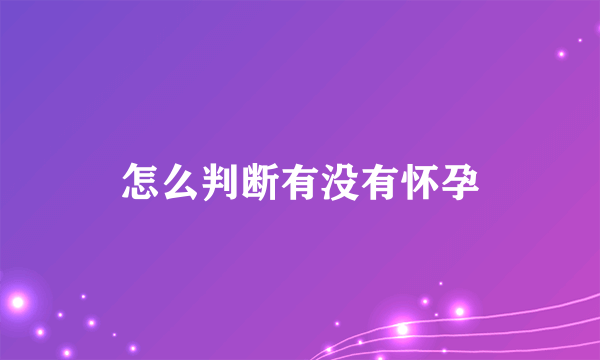 怎么判断有没有怀孕