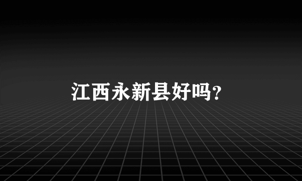 江西永新县好吗？