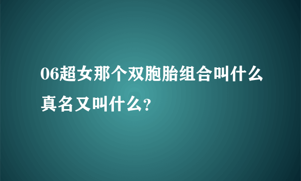 06超女那个双胞胎组合叫什么真名又叫什么？