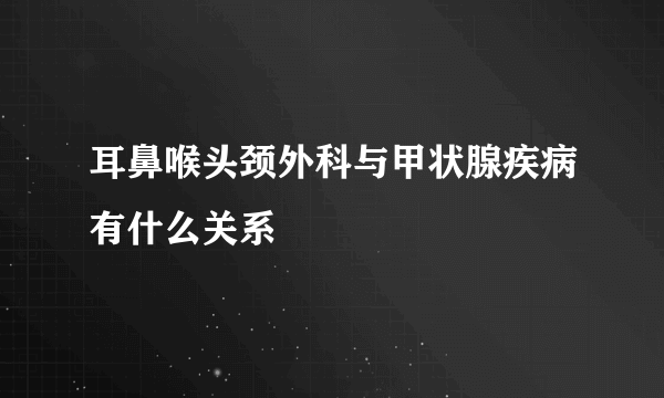 耳鼻喉头颈外科与甲状腺疾病有什么关系