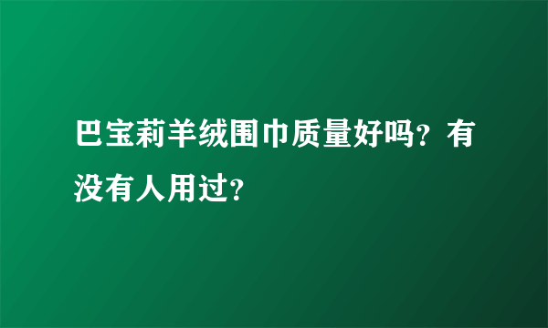 巴宝莉羊绒围巾质量好吗？有没有人用过？