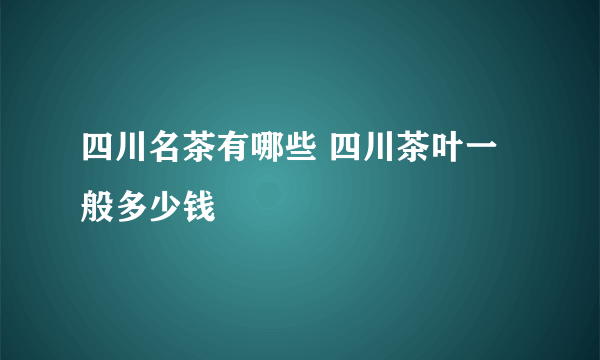 四川名茶有哪些 四川茶叶一般多少钱