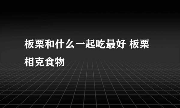 板栗和什么一起吃最好 板栗相克食物