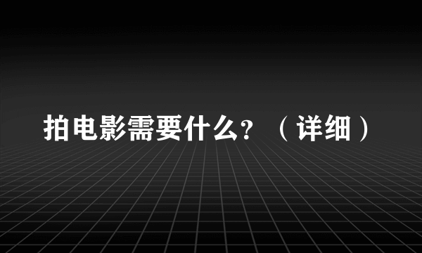 拍电影需要什么？（详细）