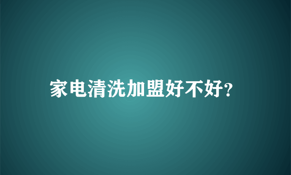 家电清洗加盟好不好？