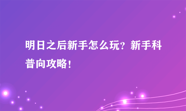 明日之后新手怎么玩？新手科普向攻略！