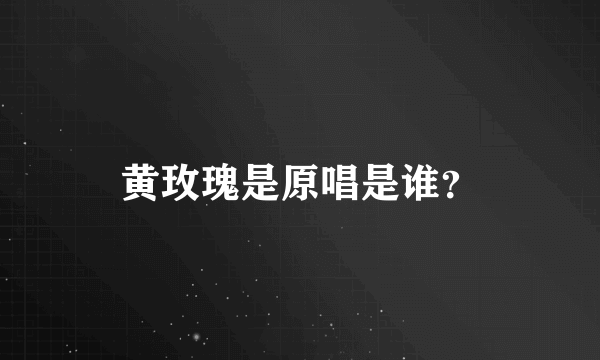 黄玫瑰是原唱是谁？