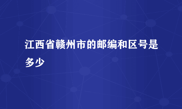 江西省赣州市的邮编和区号是多少