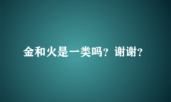 金和火是一类吗？谢谢？