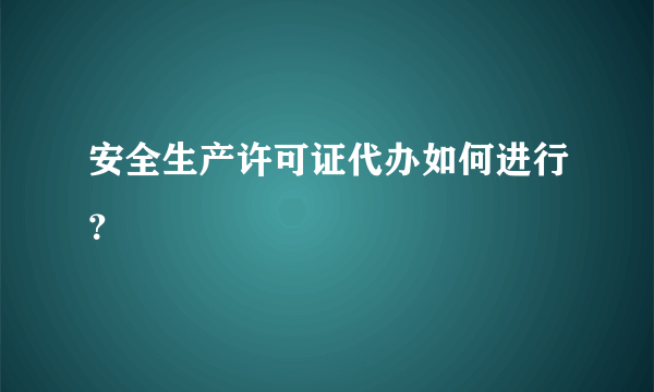 安全生产许可证代办如何进行？