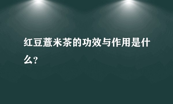 红豆薏米茶的功效与作用是什么？