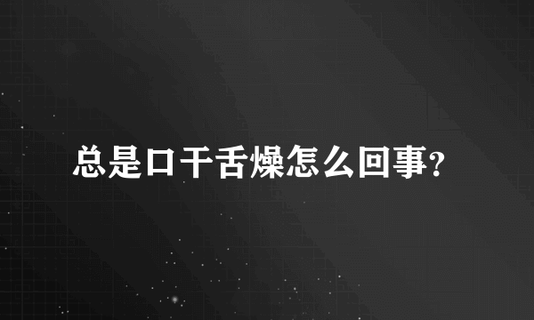 总是口干舌燥怎么回事？