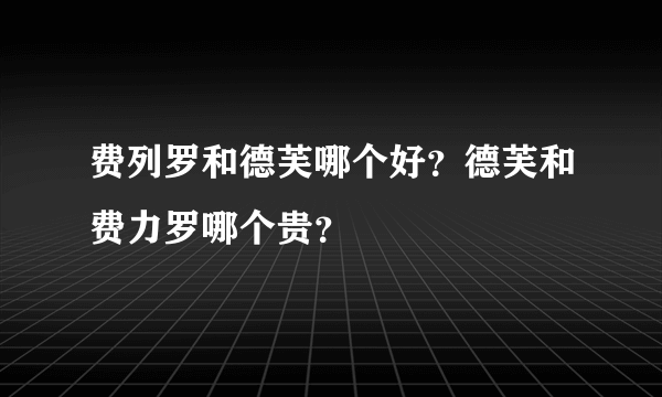 费列罗和德芙哪个好？德芙和费力罗哪个贵？