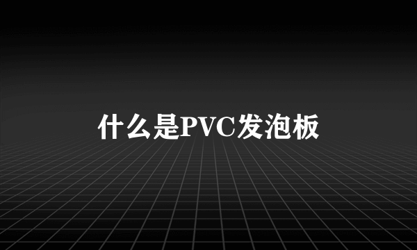 什么是PVC发泡板