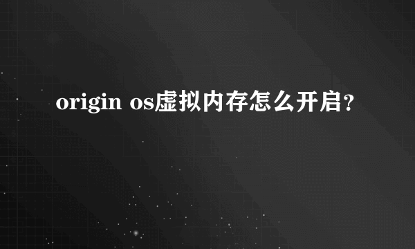 origin os虚拟内存怎么开启？